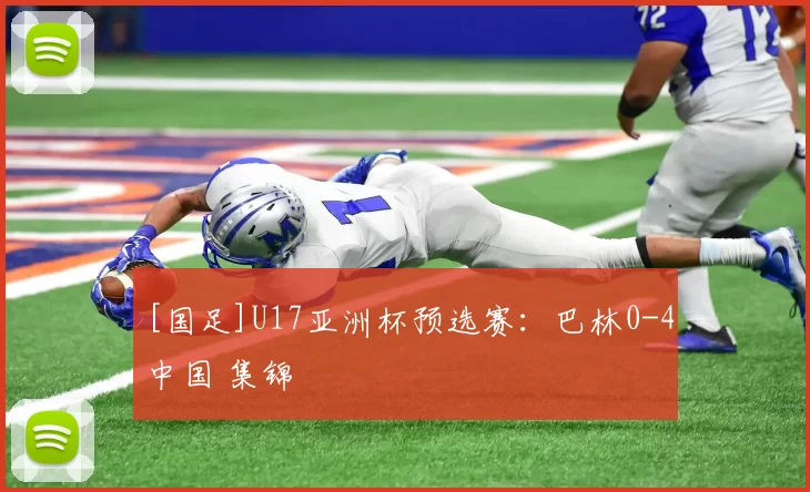 [国足]U17亚洲杯预选赛：巴林0-4中国 集锦