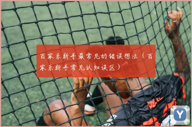 百家乐新手最常见的错误想法（百家乐新手常见认知误区）