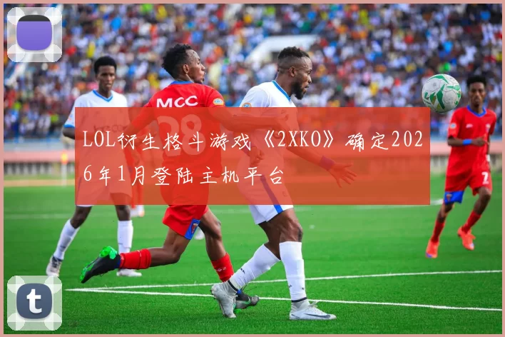 LOL衍生格斗游戏《2XKO》确定2026年1月登陆主机平台