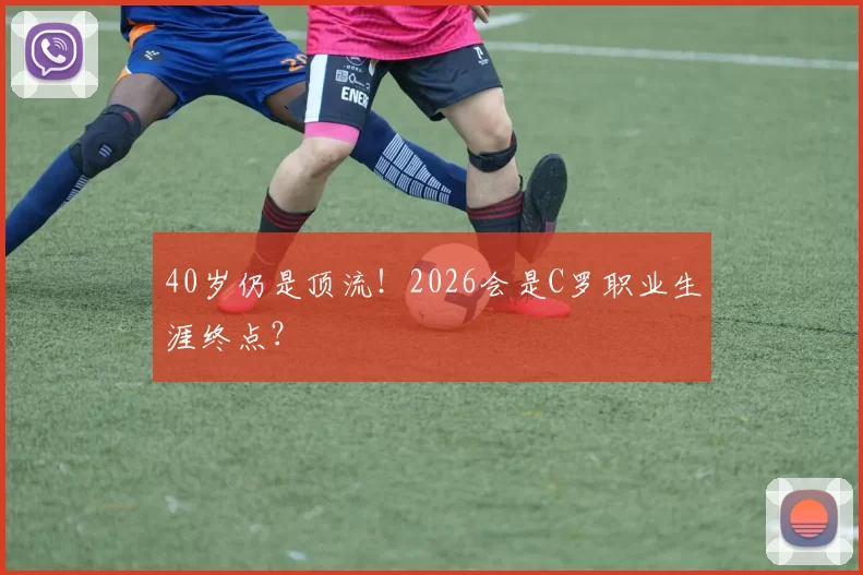 40岁仍是顶流！2026会是C罗职业生涯终点？