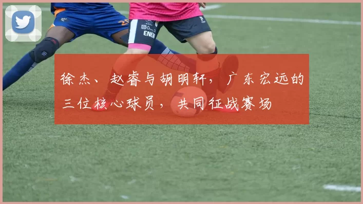 徐杰、赵睿与胡明轩，广东宏远的三位核心球员，共同征战赛场