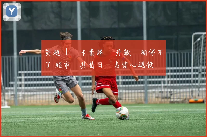 英超 ｜紐卡素捧盃 丹般熱潮停不了 超市將其昔日螢光背心退役