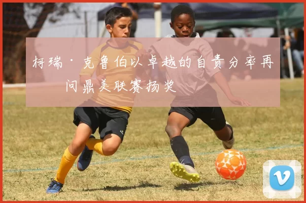 柯瑞·克鲁伯以卓越的自责分率再度问鼎美联赛扬奖
