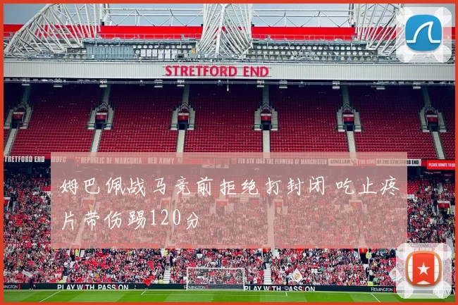 姆巴佩战马竞前拒绝打封闭 吃止疼片带伤踢120分