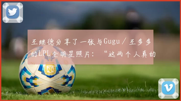 王继德分享了一张与Gugu／王多多的LPL全明星照片：“这两个人真的很帅，对吧？”