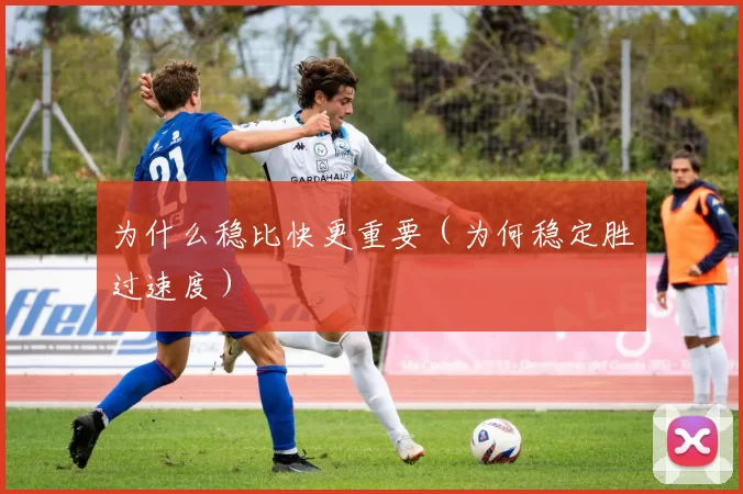 为什么稳比快更重要（为何稳定胜过速度）