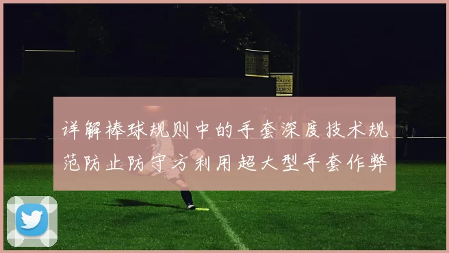 详解棒球规则中的手套深度技术规范防止防守方利用超大型手套作弊