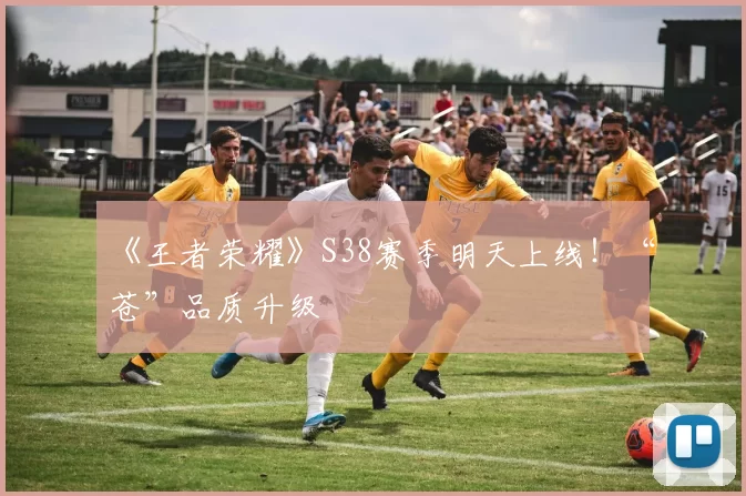 《王者荣耀》S38赛季明天上线！“苍”品质升级